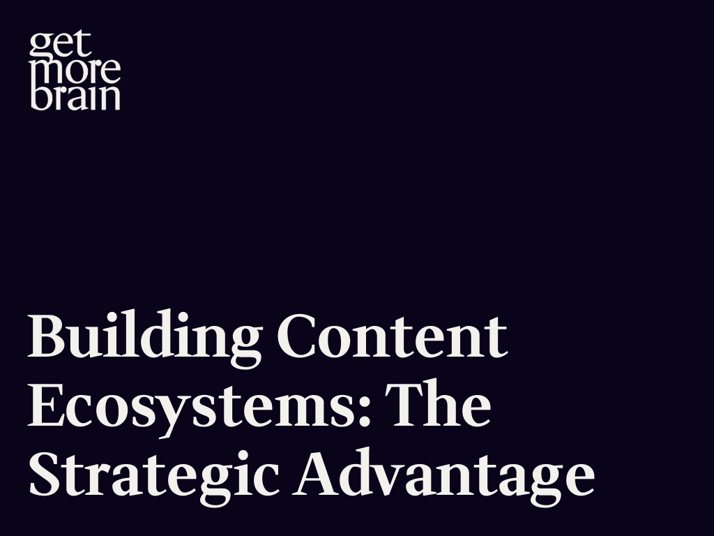 Get More Brain -Building Content Ecosystems: The Strategic Advantage