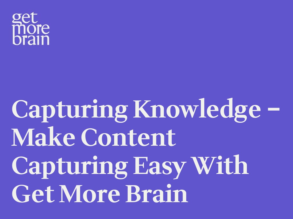 Get More Brain -Capturing Knowledge – Make Content Capturing easy with Get More Brain