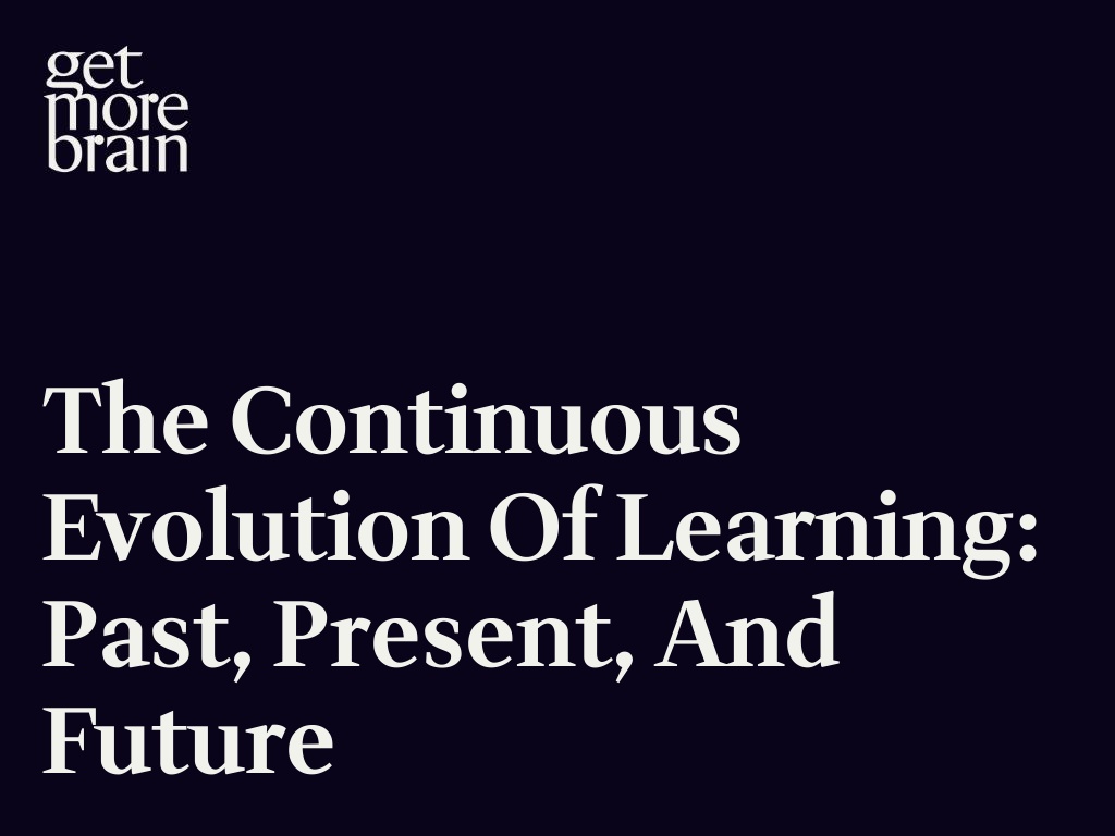 Get More Brain -The Continuous Evolution of Learning: Past, Present, and Future