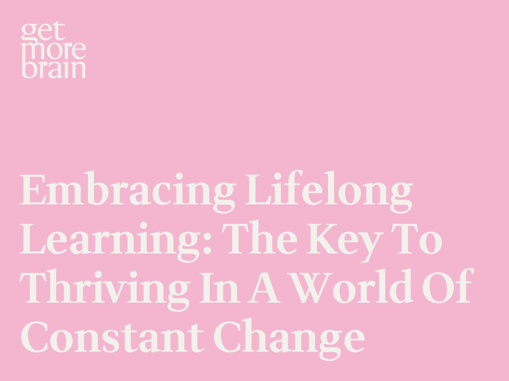 Get More Brain -Embracing Lifelong Learning: The Key to Thriving in a World of Constant Change