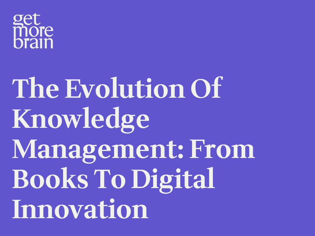 Get More Brain -The Evolution of Knowledge Management: From Books to Digital Innovation