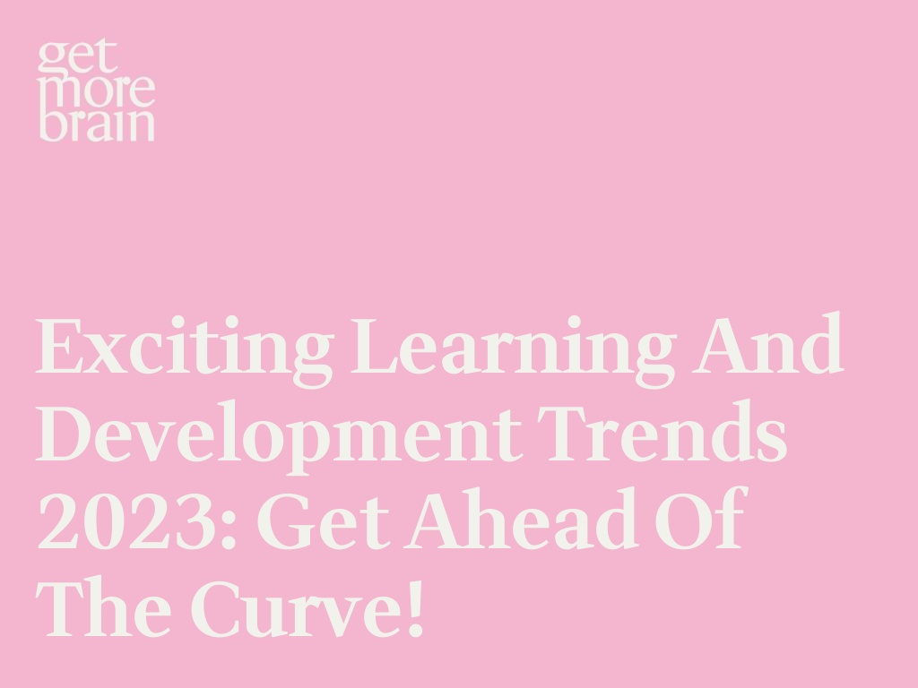 Get More Brain -Exciting Learning and Development Trends 2023: Get Ahead of the Curve!