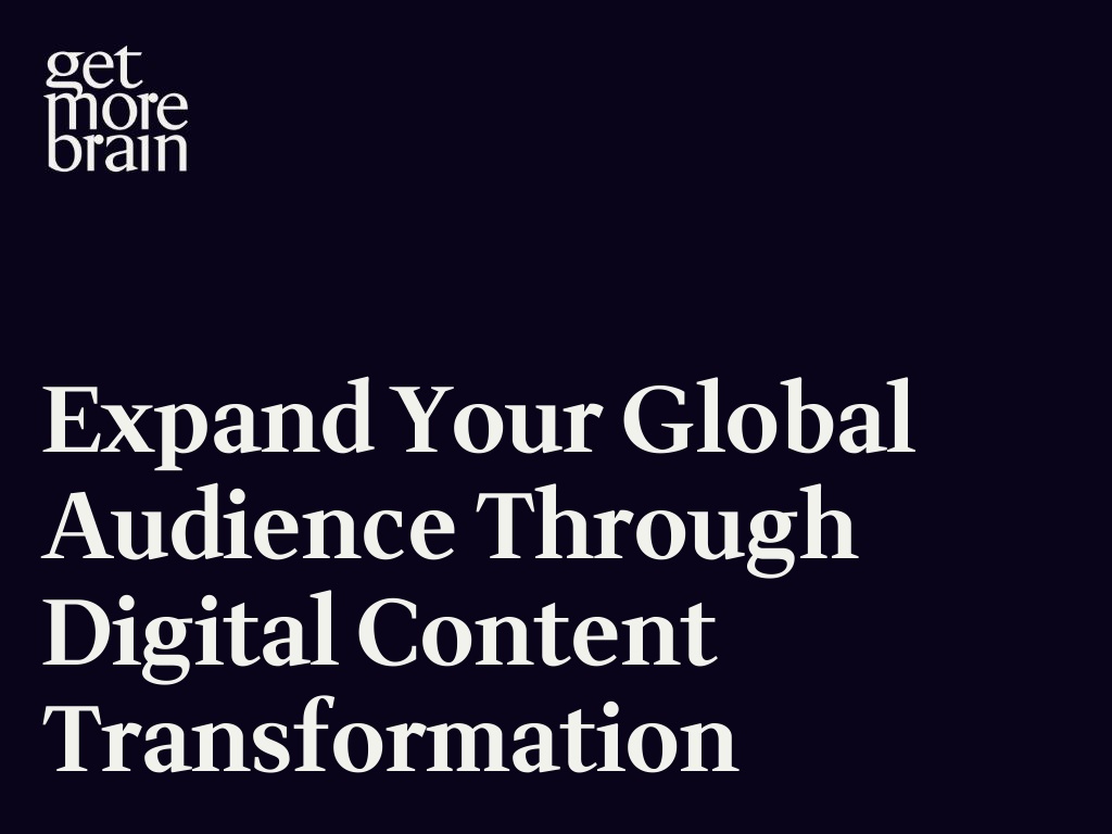 Get More Brain -Expand Your Global Audience Through Digital Content Transformation