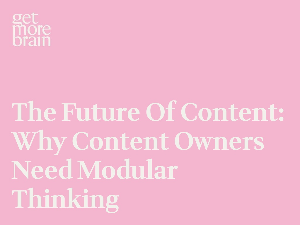 Get More Brain -The Future of Content: Why Content Owners Need Modular Thinking