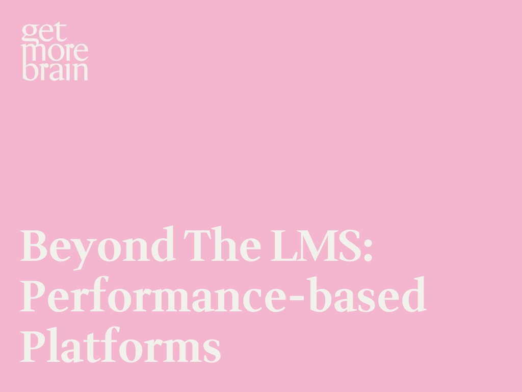 Get More Brain -Beyond the LMS: Performance-based Platforms