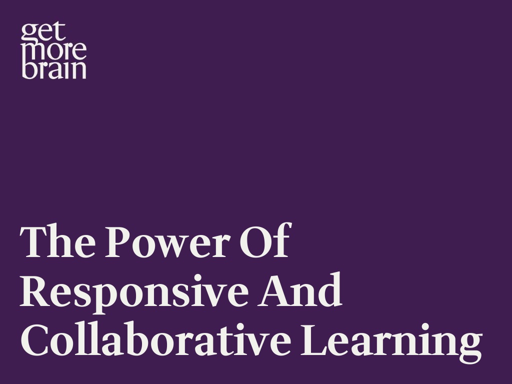 Get More Brain -The Power of Responsive and Collaborative Learning