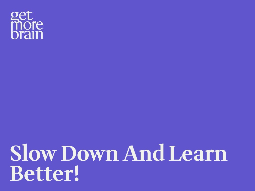 Get More Brain -Slow down and learn better!