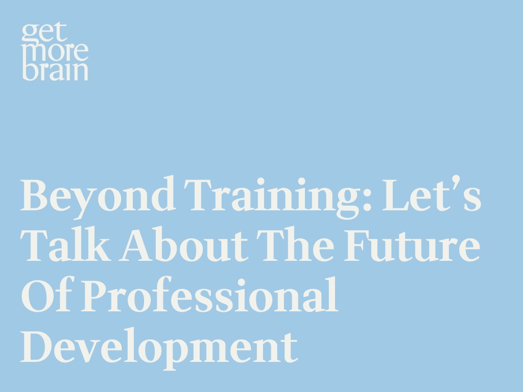 Get More Brain -Beyond Training: Let’s talk about the Future of Professional Development