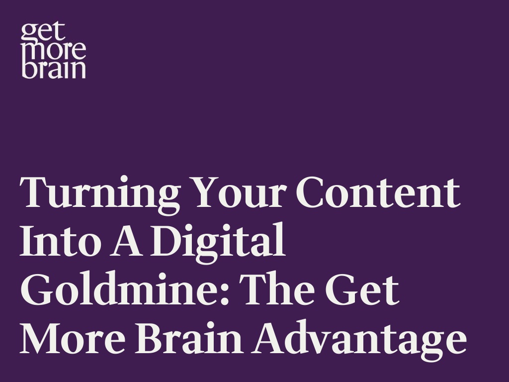 Get More Brain -Turning your Content into a Digital Goldmine: The Get More Brain Advantage