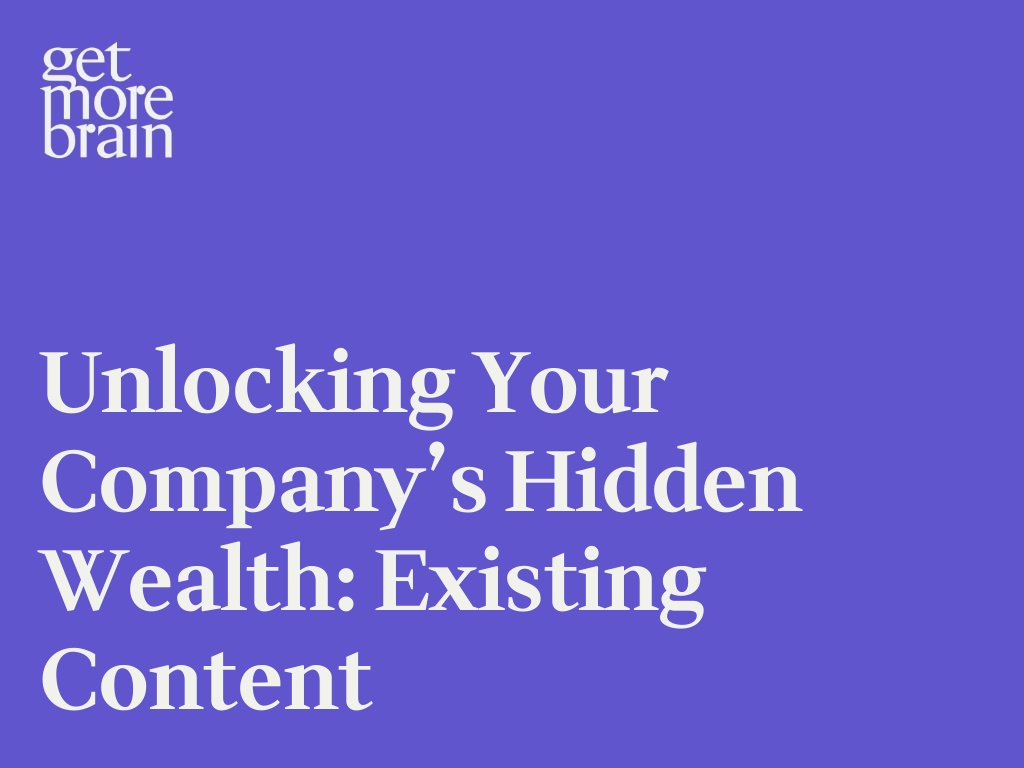 Unlocking Your Company’s Hidden Wealth: Existing Content – Get More Brain