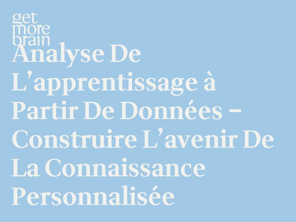 Get More Brain -Analyse de l’apprentissage à partir de données – Construire l’avenir de la connaissance personnalisée