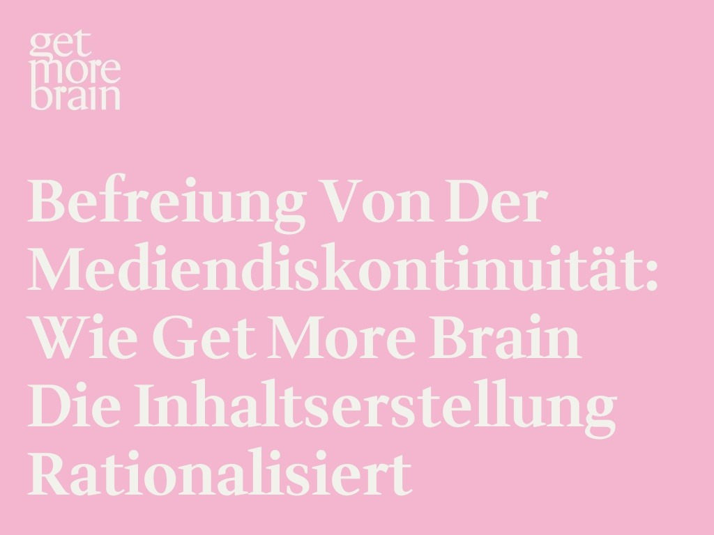 Get More Brain -Befreiung von der Mediendiskontinuität: Wie Get More Brain die Inhaltserstellung rationalisiert