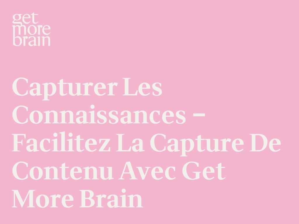 Get More Brain -Capturer les connaissances – Facilitez la capture de contenu avec Get More Brain