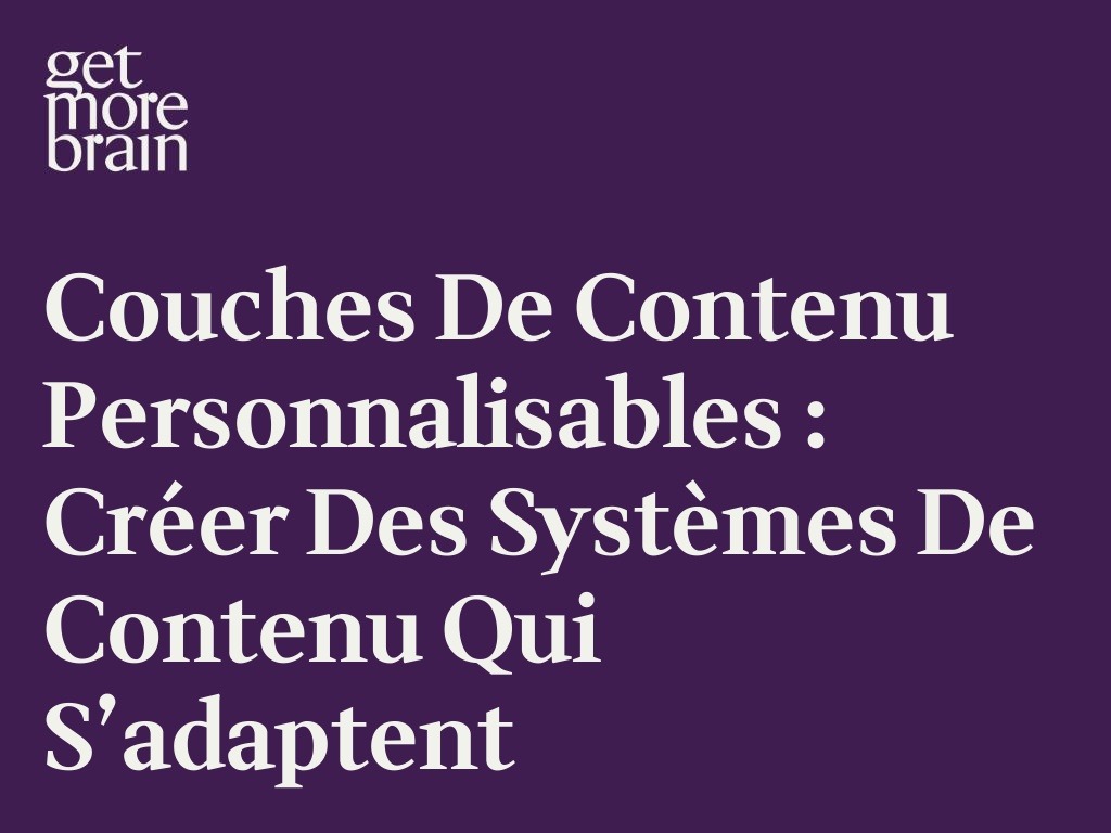 Get More Brain -Couches de contenu personnalisables : créer des systèmes de contenu qui s’adaptent