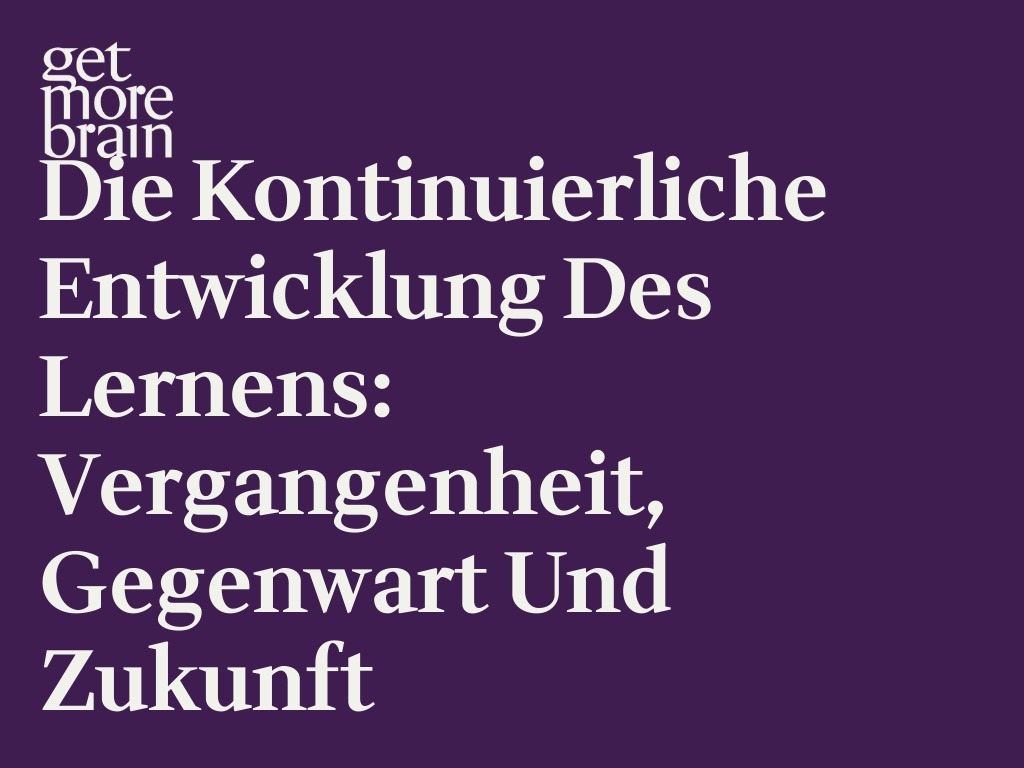 Get More Brain -Die kontinuierliche Entwicklung des Lernens: Vergangenheit, Gegenwart und Zukunft