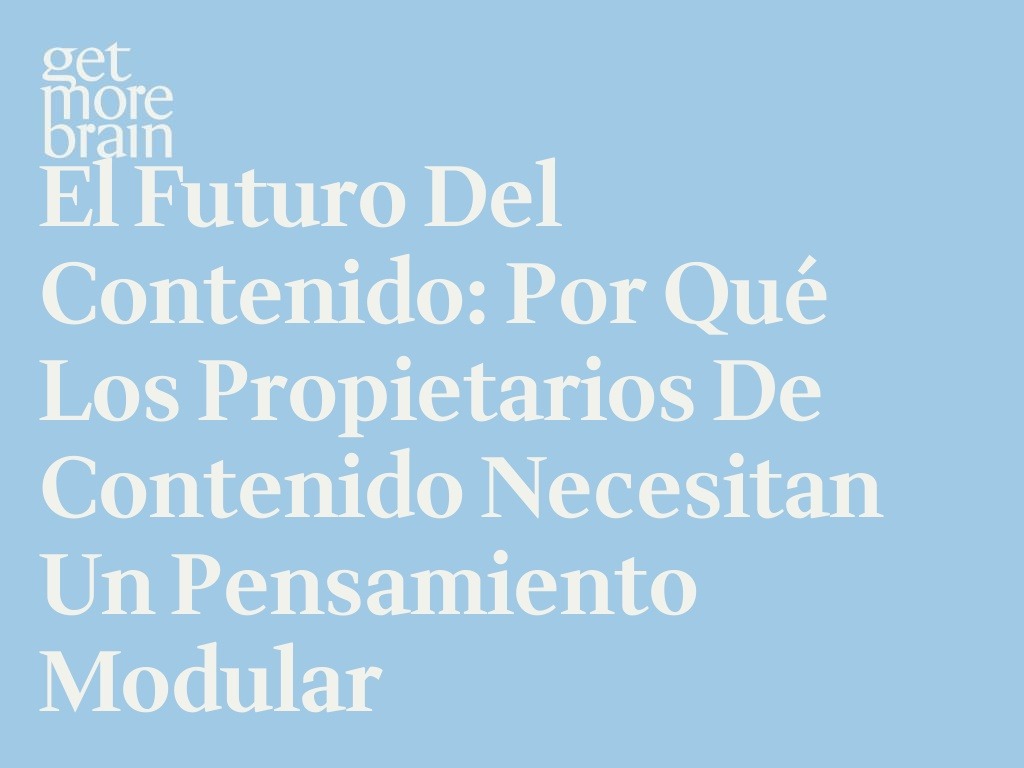 Get More Brain -El futuro del contenido: por qué los propietarios de contenido necesitan un pensamiento modular