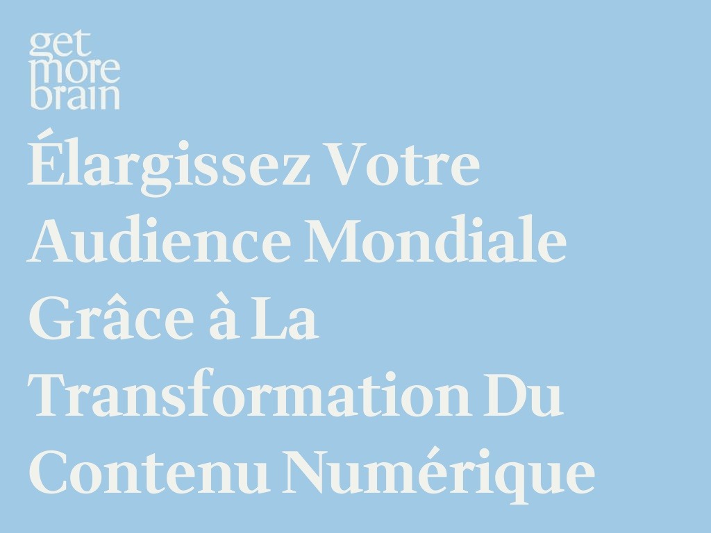 Get More Brain -Élargissez votre audience mondiale grâce à la transformation du contenu numérique