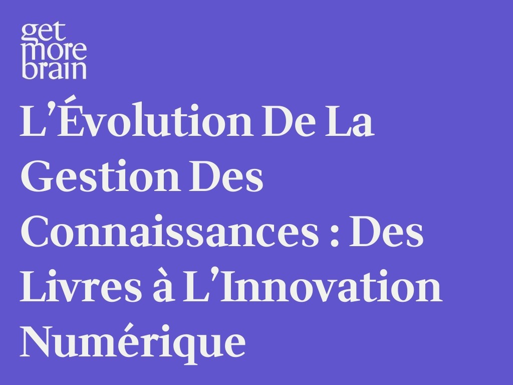 Get More Brain -L’Évolution de la Gestion des Connaissances : Des Livres à l’Innovation Numérique