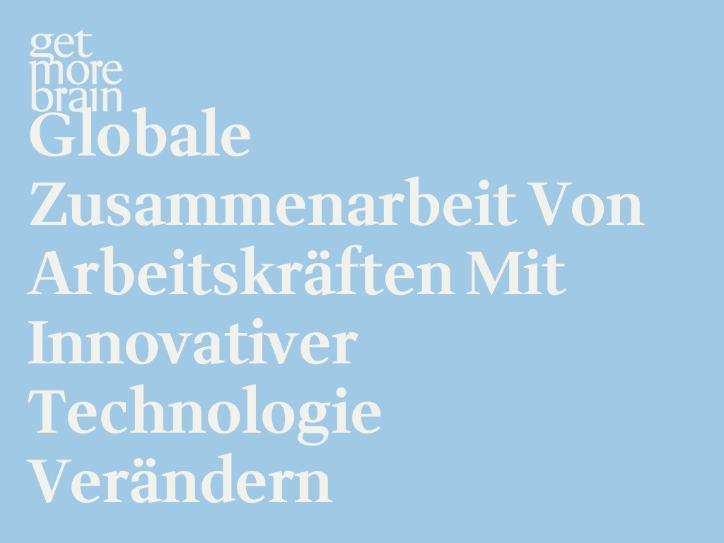 Get More Brain -Globale Zusammenarbeit von Arbeitskräften mit innovativer Technologie verändern