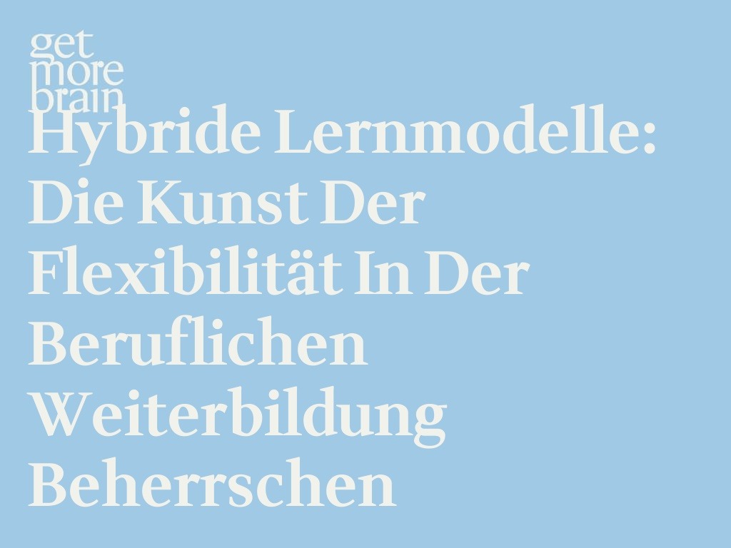 Get More Brain -Hybride Lernmodelle: Die Kunst der Flexibilität in der beruflichen Weiterbildung beherrschen
