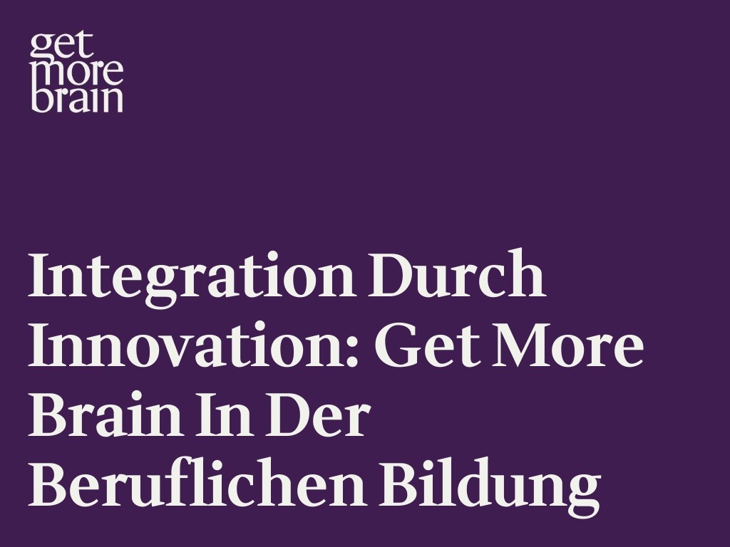 Get More Brain -Integration durch Innovation: Get More Brain in der Beruflichen Bildung