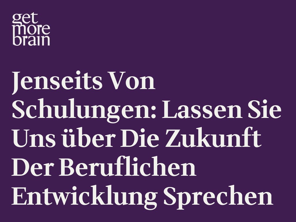 Get More Brain -Jenseits von Schulungen: Lassen Sie uns über die Zukunft der beruflichen Entwicklung sprechen