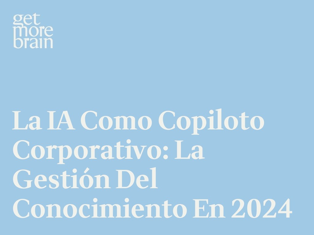 Get More Brain -La IA como copiloto corporativo: La gestión del conocimiento en 2024
