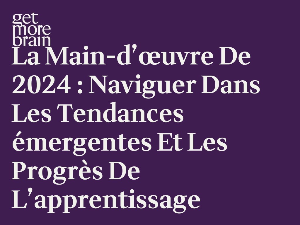Get More Brain -La main-d’œuvre de 2024 : Naviguer dans les tendances émergentes et les progrès de l’apprentissage