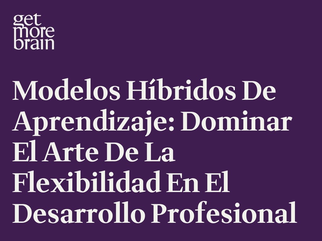 Get More Brain -Modelos híbridos de aprendizaje: Dominar el arte de la flexibilidad en el desarrollo profesional