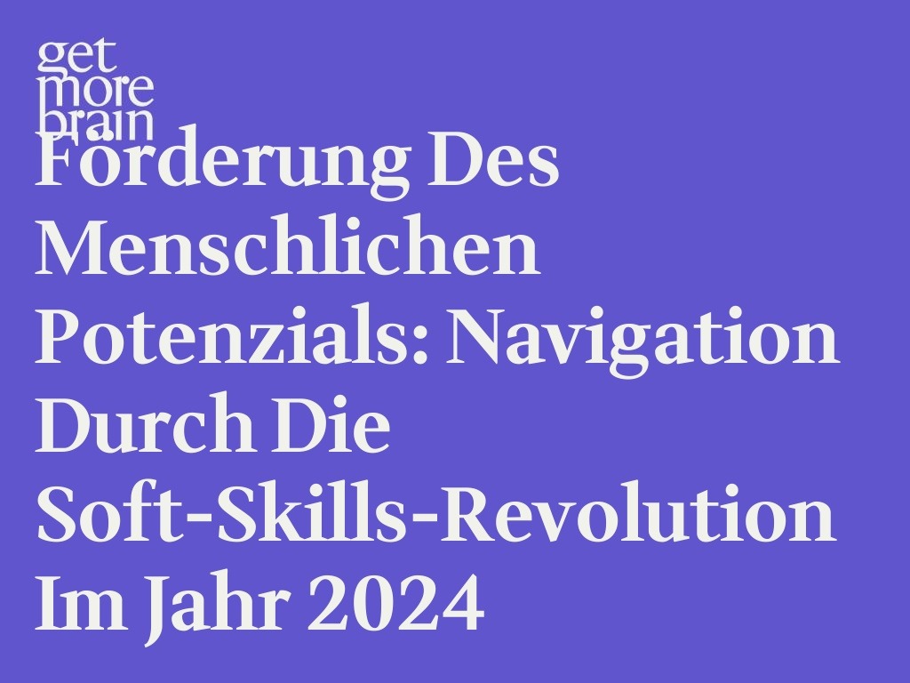 Get More Brain -Förderung des menschlichen Potenzials: Navigation durch die Soft-Skills-Revolution im Jahr 2024