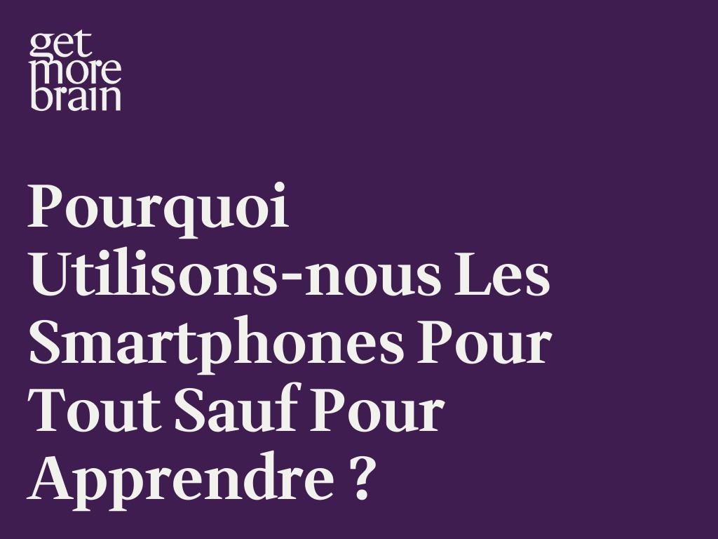 Get More Brain -Pourquoi utilisons-nous les smartphones pour tout sauf pour apprendre ?