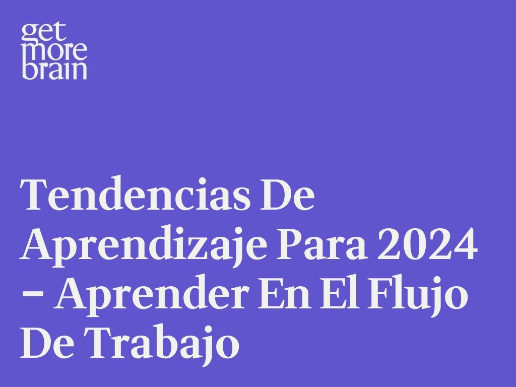 Get More Brain -Tendencias de aprendizaje para 2024 – Aprender en el flujo de trabajo