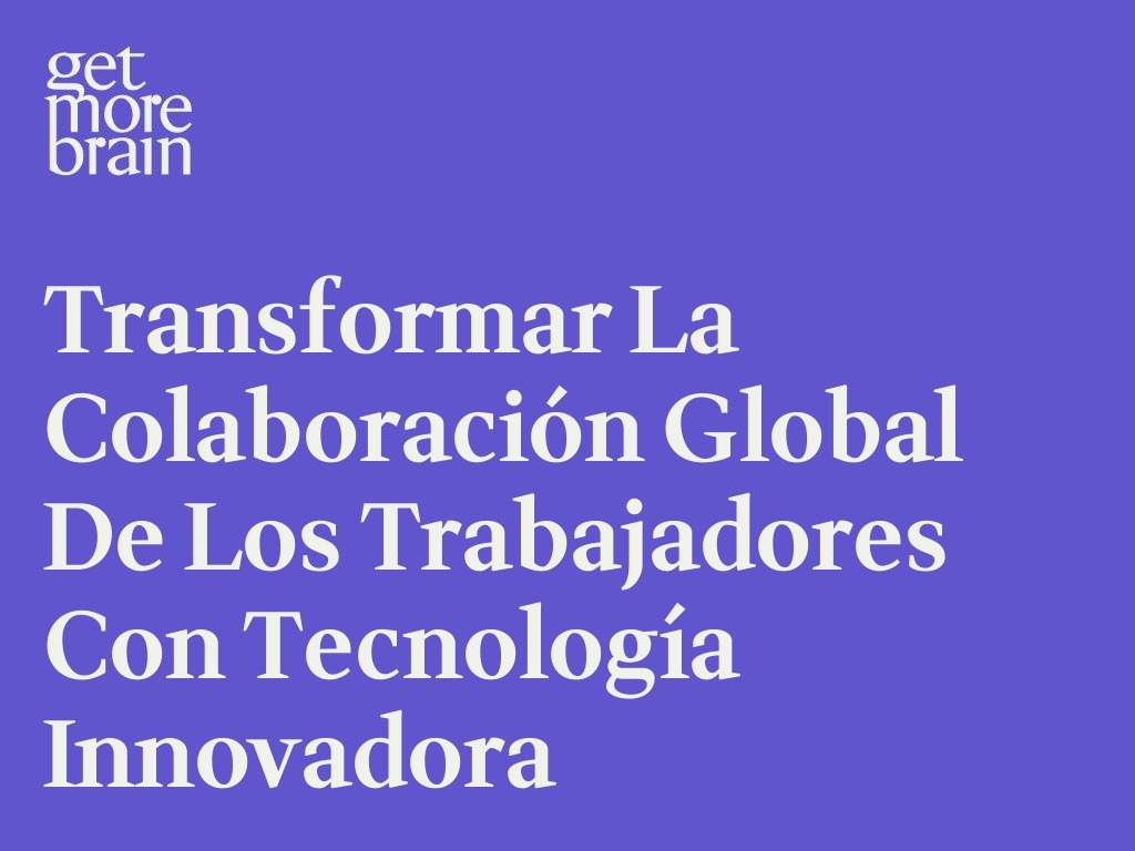 Get More Brain -Transformar la colaboración global de los trabajadores con tecnología innovadora