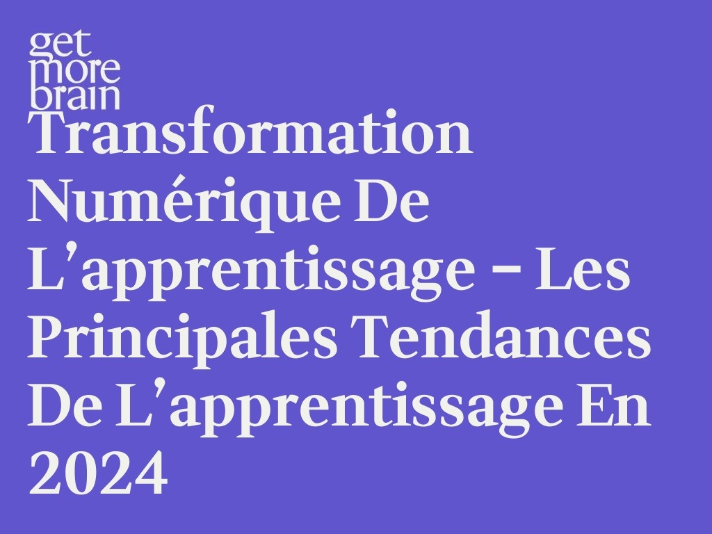 Get More Brain -Transformation numérique de l’apprentissage – Les principales tendances de l’apprentissage en 2024