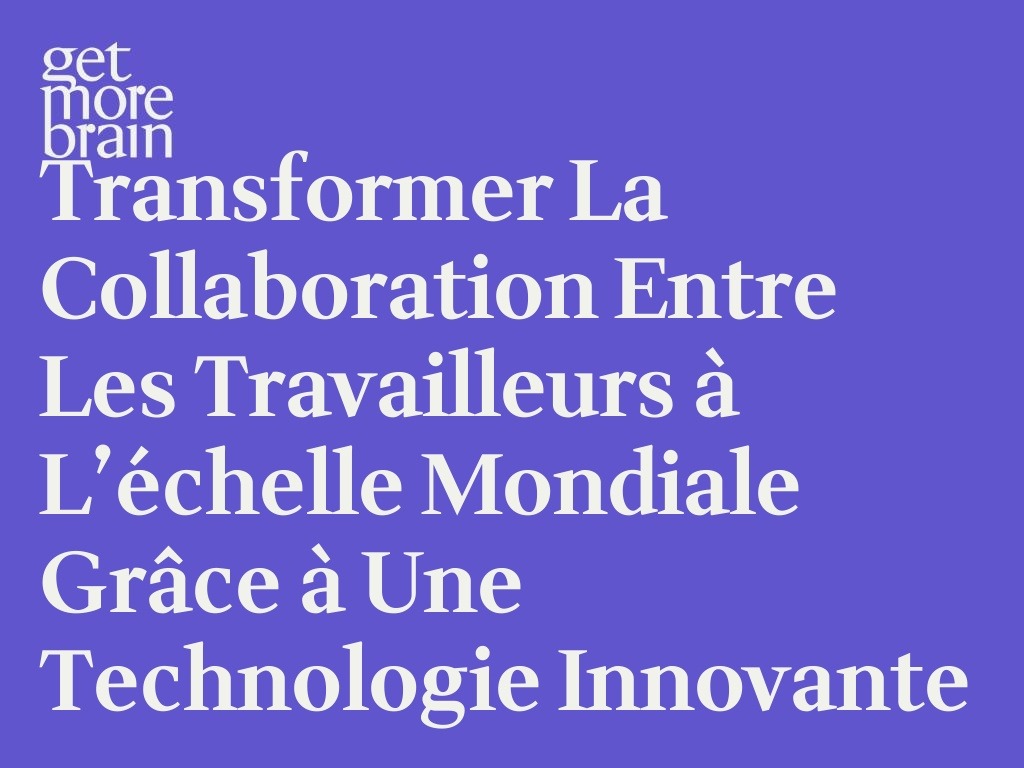 Get More Brain -Transformer la collaboration entre les travailleurs à l’échelle mondiale grâce à une technologie innovante