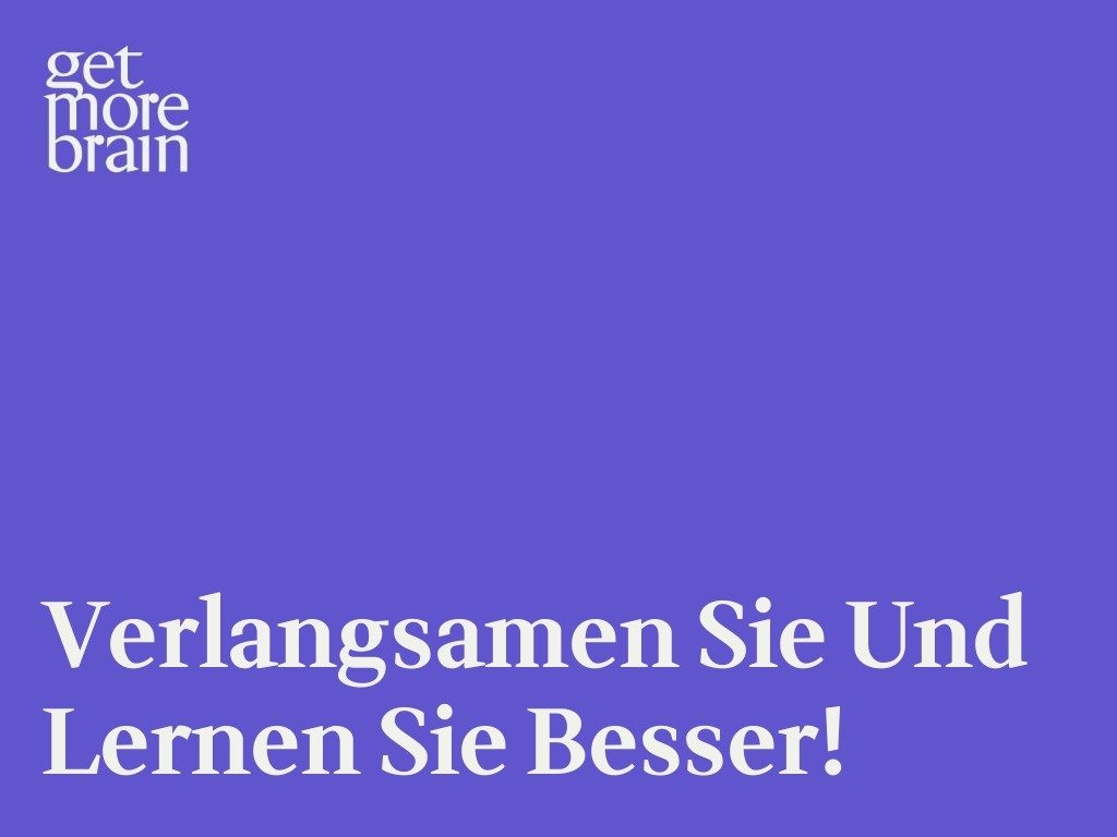 Get More Brain -Verlangsamen Sie und lernen Sie besser!