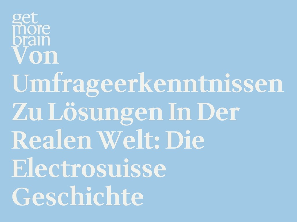 Get More Brain -Von Umfrageerkenntnissen zu Lösungen in der realen Welt: Die Electrosuisse Geschichte