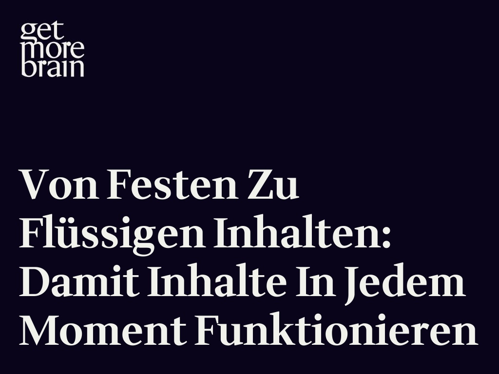 Von festen zu flüssigen Inhalten: Damit Inhalte in jedem Moment funktionieren