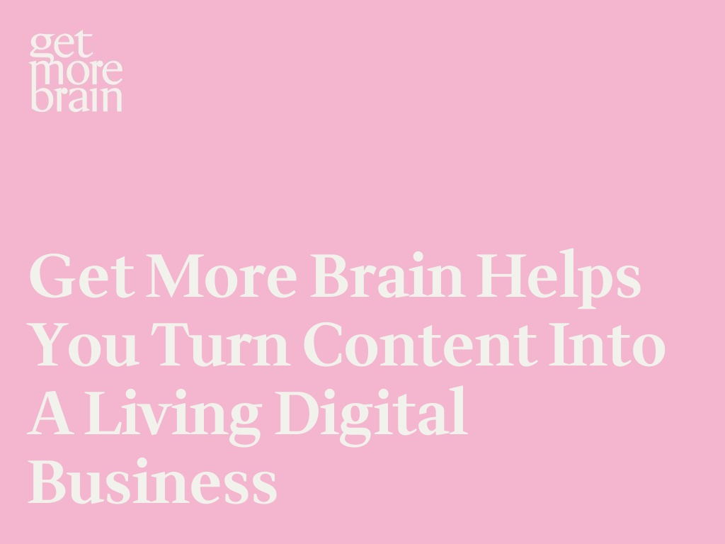 Get More Brain helps you turn content into a living digital Business